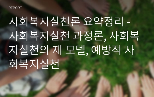 사회복지실천론 요약정리 - 사회복지실천 과정론, 사회복지실천의 제 모델, 예방적 사회복지실천