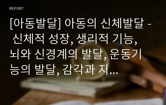 [아동발달] 아동의 신체발달 - 신체적 성장, 생리적 기능, 뇌와 신경계의 발달, 운동기능의 발달, 감각과 지각의 발달