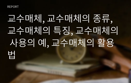 교수매체, 교수매체의 종류, 교수매체의 특징, 교수매체의 사용의 예, 교수매체의 활용법