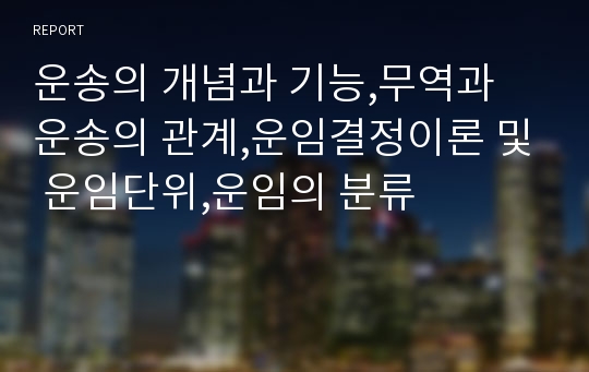 운송의 개념과 기능,무역과 운송의 관계,운임결정이론 및 운임단위,운임의 분류