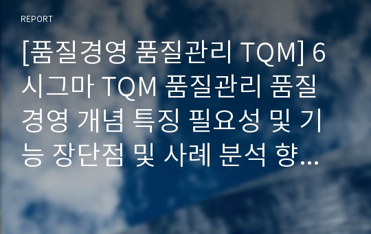 [품질경영 품질관리 TQM] 6시그마 TQM 품질관리 품질경영 개념 특징 필요성 및 기능 장단점 및 사례 분석 향후 개선방안