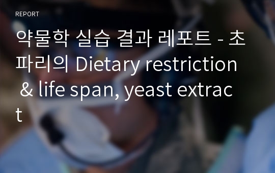약물학 실습 결과 레포트 - 초파리의 Dietary restriction &amp; life span, yeast extract