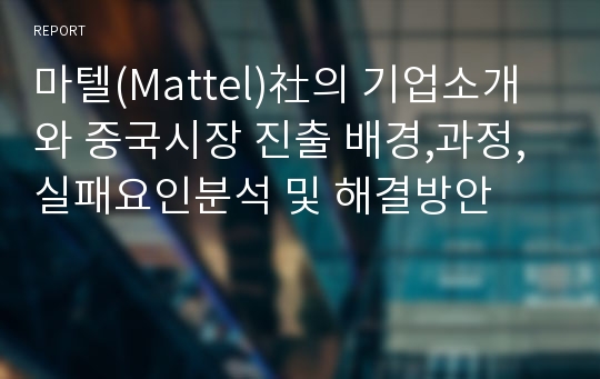 마텔(Mattel)社의 기업소개와 중국시장 진출 배경,과정,실패요인분석 및 해결방안