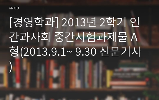 [경영학과] 2013년 2학기 인간과사회 중간시험과제물 A형(2013.9.1~ 9.30 신문기사)