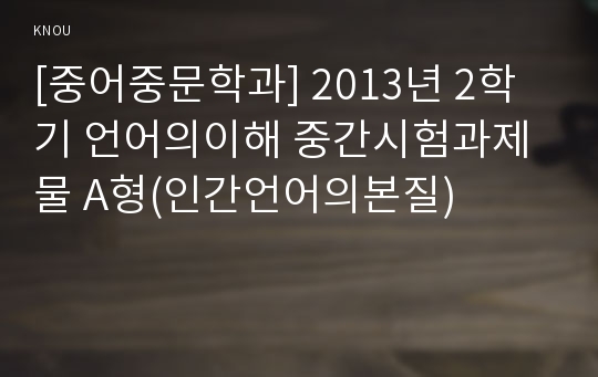 [중어중문학과] 2013년 2학기 언어의이해 중간시험과제물 A형(인간언어의본질)