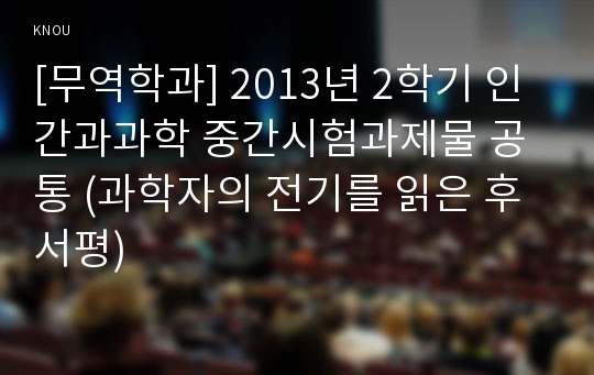 [무역학과] 2013년 2학기 인간과과학 중간시험과제물 공통 (과학자의 전기를 읽은 후 서평)