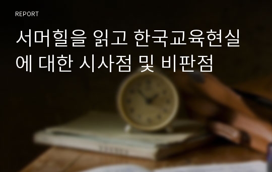 서머힐을 읽고 한국교육현실에 대한 시사점 및 비판점