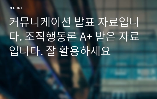 커뮤니케이션 발표 자료입니다. 조직행동론 A+ 받은 자료입니다. 잘 활용하세요