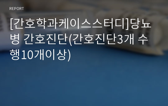 [간호학과케이스스터디]당뇨병 간호진단(간호진단3개 수행10개이상)