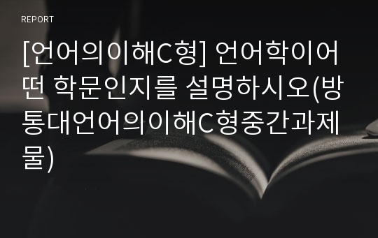 [언어의이해C형] 언어학이어떤 학문인지를 설명하시오(방통대언어의이해C형중간과제물)