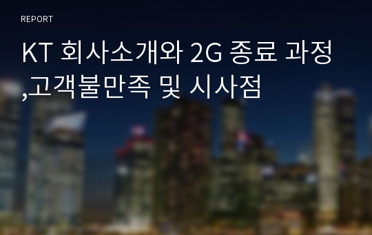 KT 회사소개와 2G 종료 과정,고객불만족 및 시사점