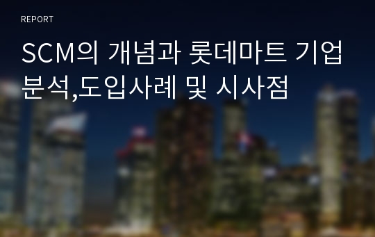 SCM의 개념과 롯데마트 기업분석,도입사례 및 시사점