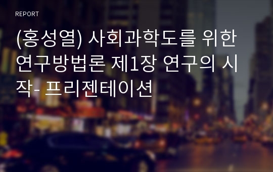 (홍성열) 사회과학도를 위한 연구방법론 제1장 연구의 시작- 프리젠테이션