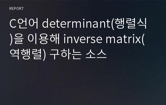 C언어 determinant(행렬식)을 이용해 inverse matrix(역행렬) 구하는 소스