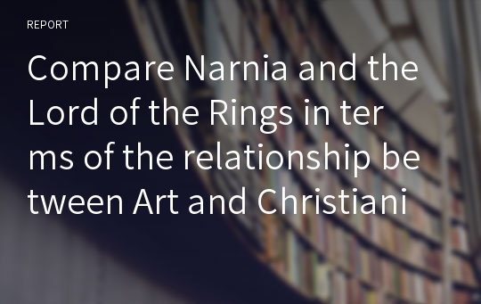 Compare Narnia and the Lord of the Rings in terms of the relationship between Art and Christianity