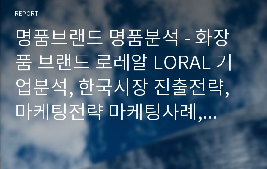 명품브랜드 명품분석 - 화장품 브랜드 로레알 LORAL 기업분석, 한국시장 진출전략, 마케팅전략 마케팅사례, 경영분석 경영전략, 핵심역략 , 성공요인 분석