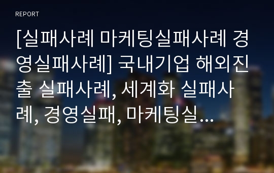 [실패사례 마케팅실패사례 경영실패사례] 국내기업 해외진출 실패사례, 세계화 실패사례, 경영실패, 마케팅실패, 진출실패, 실패사례 분석