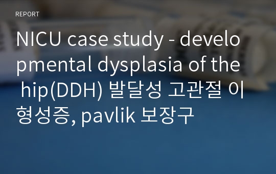 NICU case study - developmental dysplasia of the hip(DDH) 발달성 고관절 이형성증, pavlik 보장구