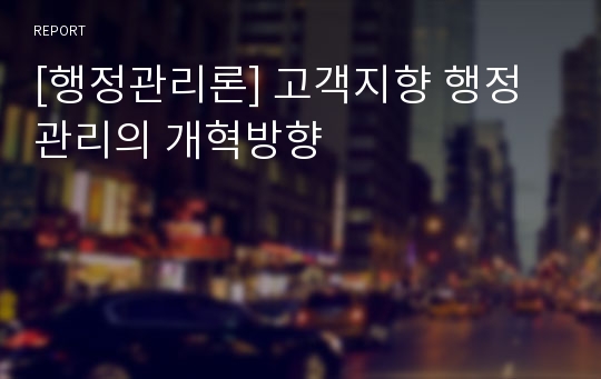 [행정관리론] 고객지향 행정관리의 개혁방향