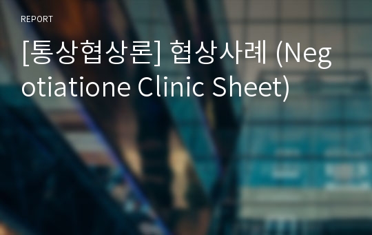 [통상협상론] 협상사례 (Negotiatione Clinic Sheet)