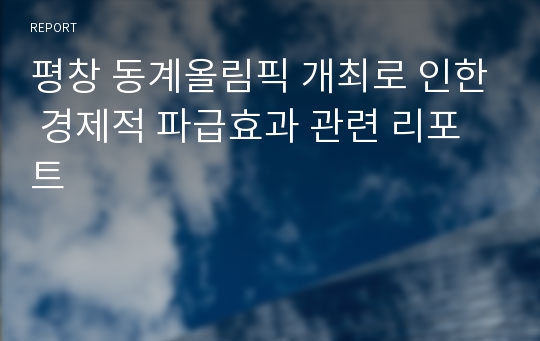 평창 동계올림픽 개최로 인한 경제적 파급효과 관련 리포트