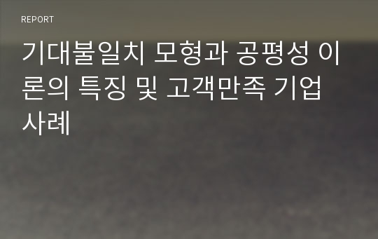 기대불일치 모형과 공평성 이론의 특징 및 고객만족 기업 사례