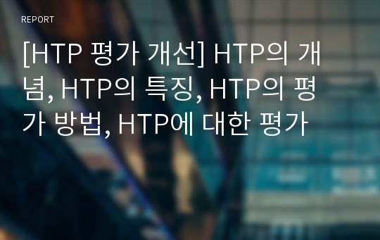 [HTP 평가 개선] HTP의 개념, HTP의 특징, HTP의 평가 방법, HTP에 대한 평가