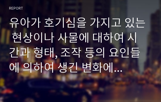 유아가 호기심을 가지고 있는 현상이나 사물에 대하여 시간과 형태, 조작 등의 요인들에 의하여 생긴 변화에 관심을 가지도록 할 수 있는 교사의 개방적 언어와 폐쇄적 언어에는 어떠한 것들이 있는지 기술하시오.