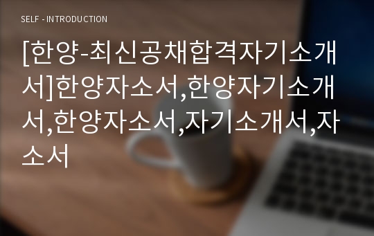 [한양-최신공채합격자기소개서]한양자소서,한양자기소개서,한양자소서,자기소개서,자소서