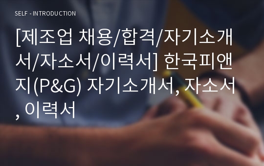 [제조업 채용/합격/자기소개서/자소서/이력서] 한국피앤지(P&amp;G) 자기소개서, 자소서, 이력서