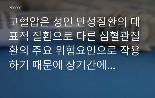 고혈압은 성인 만성질환의 대표적 질환으로 다른 심혈관질환의 주요 위험요인으로 작용하기 때문에 장기간에 걸친 꾸준한 관리가 요구되는 건강문제입니다.