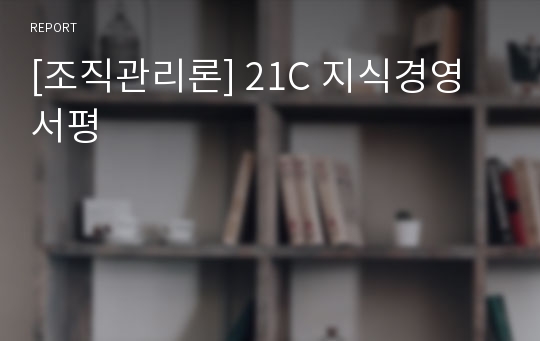 [조직관리론] 21C 지식경영 서평