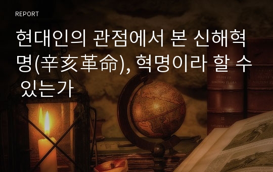 현대인의 관점에서 본 신해혁명(辛亥革命), 혁명이라 할 수 있는가