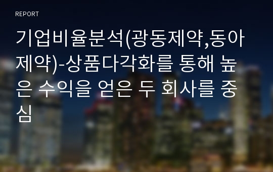 기업비율분석(광동제약,동아제약)-상품다각화를 통해 높은 수익을 얻은 두 회사를 중심