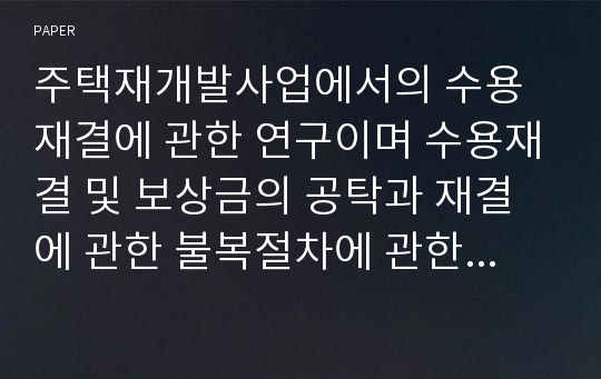 주택재개발사업에서의 수용재결에 관한 연구이며 수용재결 및 보상금의 공탁과 재결에 관한 불복절차에 관한 논문