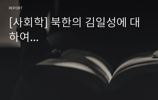 [사회학] 북한의 김일성에 대하여...