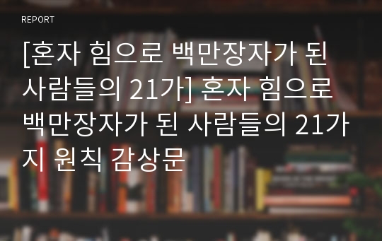 [혼자 힘으로 백만장자가 된 사람들의 21가] 혼자 힘으로 백만장자가 된 사람들의 21가지 원칙 감상문