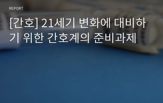 [간호] 21세기 변화에 대비하기 위한 간호계의 준비과제