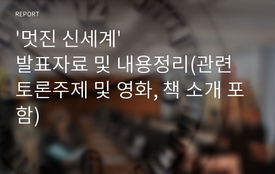 &#039;멋진 신세계&#039; 발표자료 및 내용정리(관련 토론주제 및 영화, 책 소개 포함)