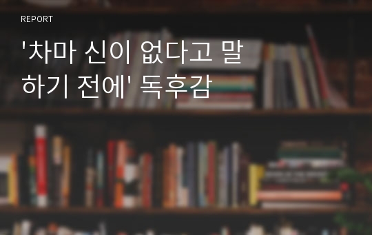 &#039;차마 신이 없다고 말하기 전에&#039; 독후감