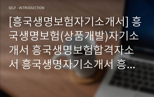 [흥국생명보험자기소개서] 흥국생명보험(상품개발)자기소개서 흥국생명보험합격자소서 흥국생명자기소개서 흥국생명자소서 흥국생명보험채용자기소개서자소서