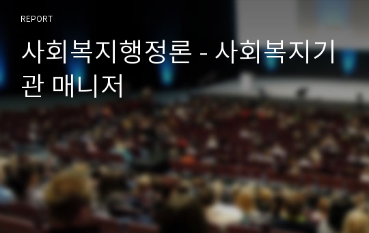 사회복지행정론 - 사회복지기관 매니저