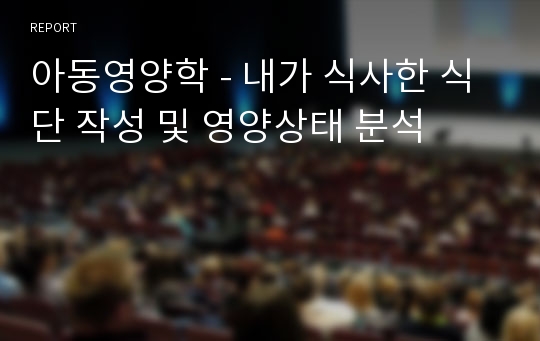 아동영양학 - 내가 식사한 식단 작성 및 영양상태 분석