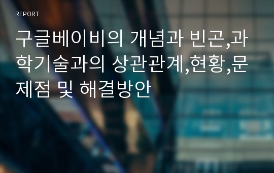 구글베이비의 개념과 빈곤,과학기술과의 상관관계,현황,문제점 및 해결방안