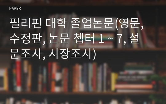 필리핀 대학 졸업논문(영문, 수정판, 논문 쳅터 1 ~ 7, 설문조사, 시장조사)