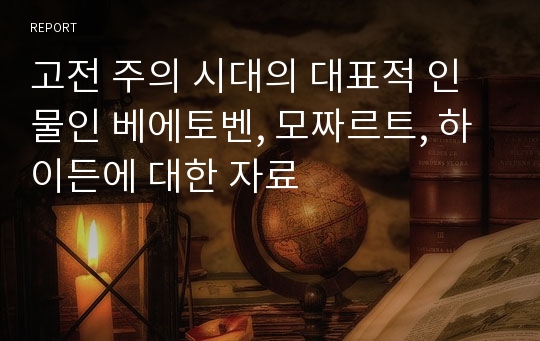 고전 주의 시대의 대표적 인물인 베에토벤, 모짜르트, 하이든에 대한 자료