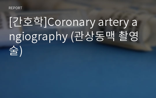 [간호학]Coronary artery angiography (관상동맥 촬영술)