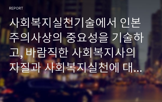 사회복지실천기술에서 인본주의사상의 중요성을 기술하고, 바람직한 사회복지사의 자질과 사회복지실천에 대해 서술하시오.