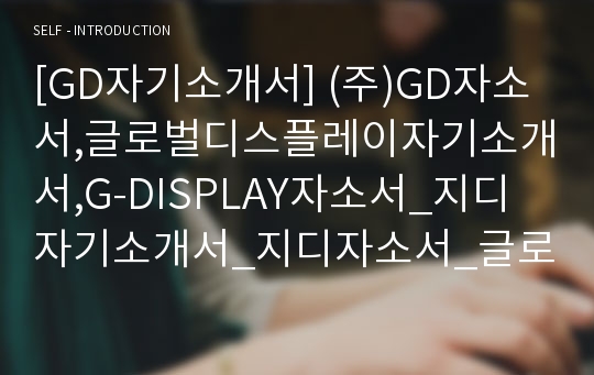 [GD자기소개서] (주)GD자소서,글로벌디스플레이자기소개서,G-DISPLAY자소서_지디자기소개서_지디자소서_글로벌디스플레이합격자소서_지디합격자기소개서_지디합격자소서