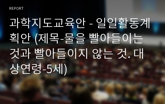 과학지도교육안 - 일일활동계획안 (제목-물을 빨아들이는 것과 빨아들이지 않는 것. 대상연령-5세)